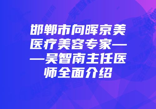 邯郸市向晖京美医疗美容专家——吴智南主任医师全面介绍