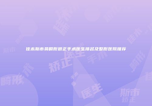 佳木斯市鼻畸形矫正手术医生排名及整形医院推荐