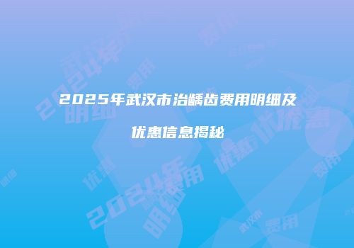 2025年武汉市治龋齿费用明细及优惠信息揭秘