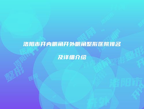 洛阳市开内眼角开外眼角整形医院排名及详细介绍