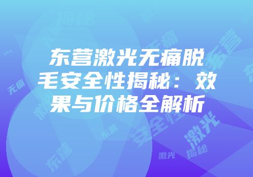 东营激光无痛脱毛安全性揭秘：效果与价格全解析