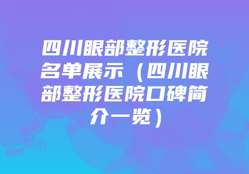 四川眼部整形医院名单展示（四川眼部整形医院口碑简介一览）