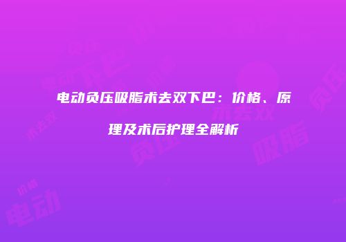电动负压吸脂术去双下巴：价格、原理及术后护理全解析
