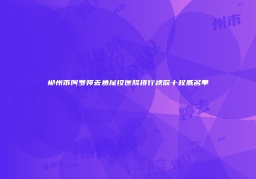 郴州市阿罗婷去鱼尾纹医院排行榜前十权威名单