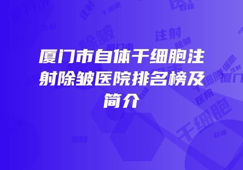 厦门市自体干细胞注射除皱医院排名榜及简介