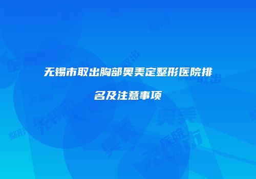 无锡市取出胸部奥美定整形医院排名及注意事项