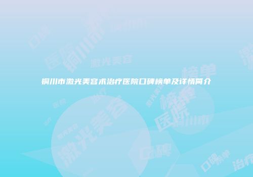铜川市激光美容术治疗医院口碑榜单及详情简介
