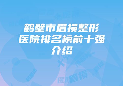 鹤壁市眉损整形医院排名榜前十强介绍
