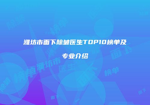 潍坊市面下除皱医生TOP10榜单及专业介绍