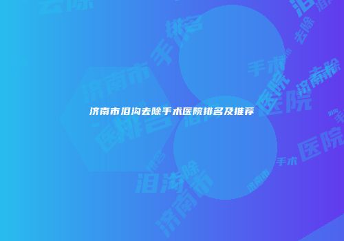 济南市泪沟去除手术医院排名及推荐