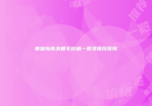 秦皇岛市洗眉毛价格一览及推荐医院