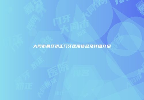 大同市暴牙矫正门牙医院排名及详细介绍