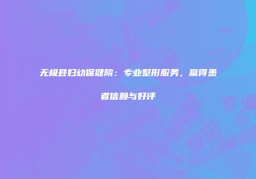 无极县妇幼保健院：专业整形服务，赢得患者信赖与好评