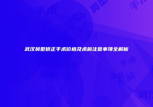 武汉鼻型矫正手术价格及术前注意事项全解析