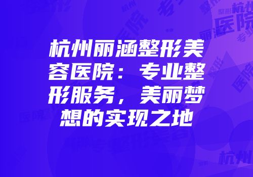 杭州丽涵整形美容医院：专业整形服务，美丽梦想的实现之地