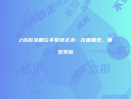 Z成形法眉位不整矫正术：改善眉型，重塑美丽