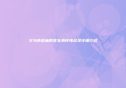 义乌市脸抽脂医生测评排名及详细介绍