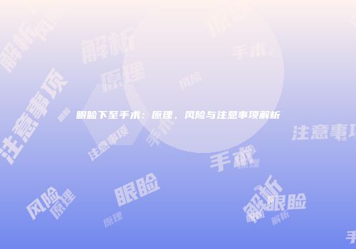 眼睑下至手术：原理、风险与注意事项解析