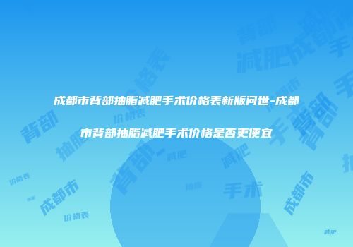 成都市背部抽脂减肥手术价格表新版问世-成都市背部抽脂减肥手术价格是否更便宜