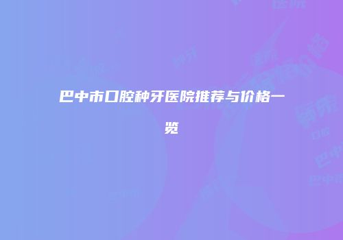 巴中市口腔种牙医院推荐与价格一览