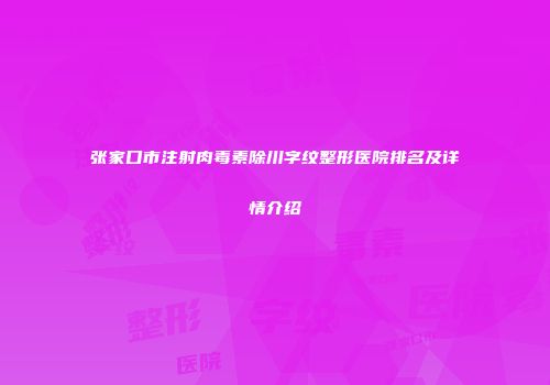 张家口市注射肉毒素除川字纹整形医院排名及详情介绍