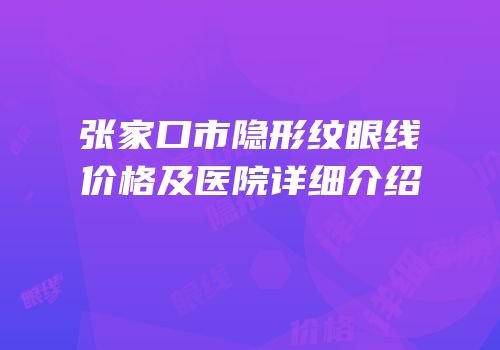 张家口市隐形纹眼线价格及医院详细介绍