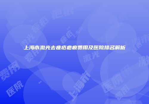 上海市激光去痤疮疤痕费用及医院排名解析