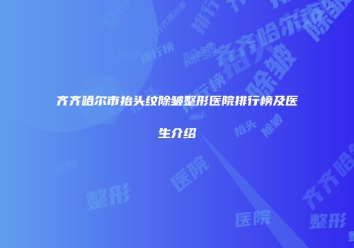 齐齐哈尔市抬头纹除皱整形医院排行榜及医生介绍