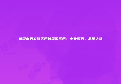 黄冈市五家溶下巴玻尿酸医院：专业服务，品质之选