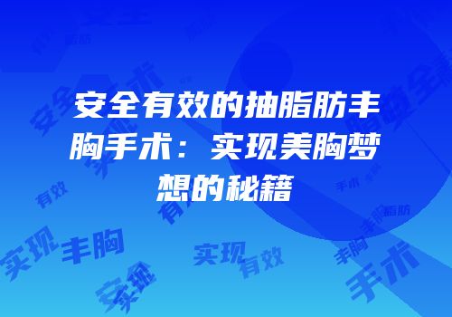 安全有效的抽脂肪丰胸手术：实现美胸梦想的秘籍
