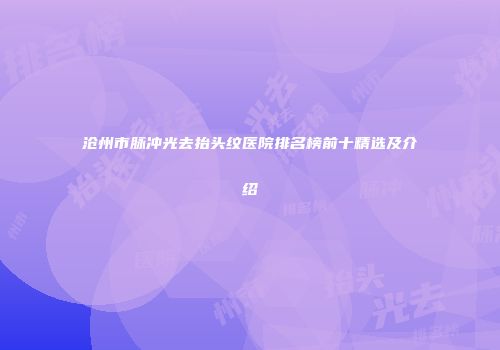 沧州市脉冲光去抬头纹医院排名榜前十精选及介绍