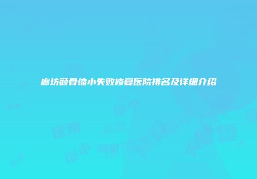 廊坊颧骨缩小失败修复医院排名及详细介绍