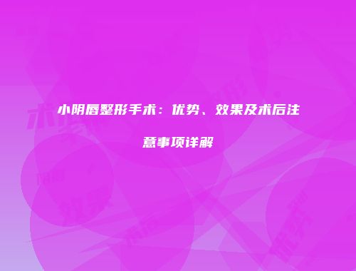 小阴唇整形手术：优势、效果及术后注意事项详解