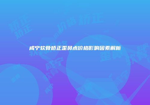 咸宁软骨矫正歪鼻术价格影响因素解析