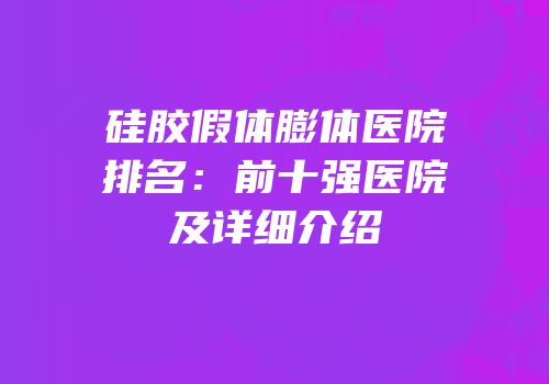 硅胶假体膨体医院排名：前十强医院及详细介绍