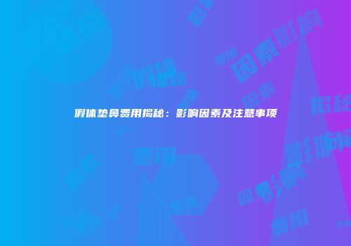 假体垫鼻费用揭秘：影响因素及注意事项