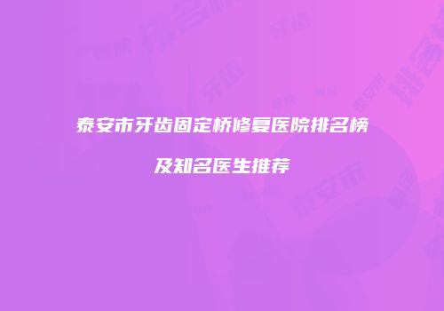 泰安市牙齿固定桥修复医院排名榜及知名医生推荐