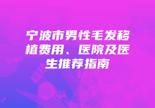 宁波市男性毛发移植费用、医院及医生推荐指南