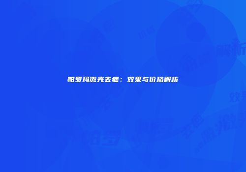 帕罗玛激光去疤：效果与价格解析