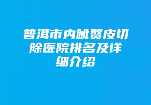 普洱市内眦赘皮切除医院排名及详细介绍
