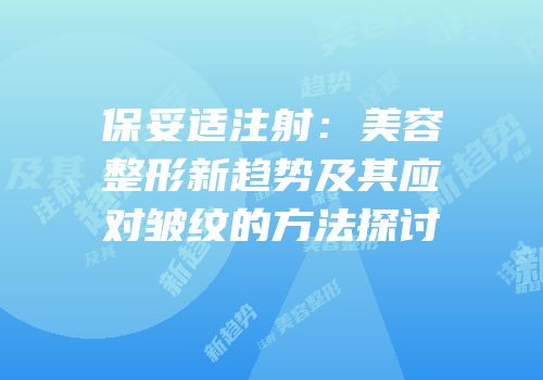 保妥适注射：美容整形新趋势及其应对皱纹的方法探讨
