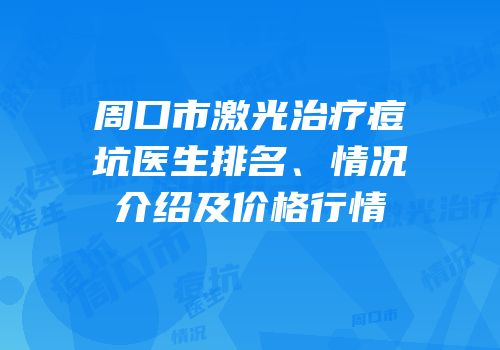 周口市激光治疗痘坑医生排名、情况介绍及价格行情