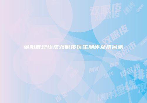 资阳市埋线法双眼皮医生测评及排名榜