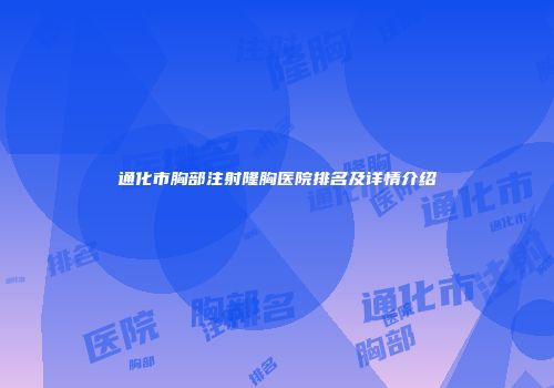 通化市胸部注射隆胸医院排名及详情介绍