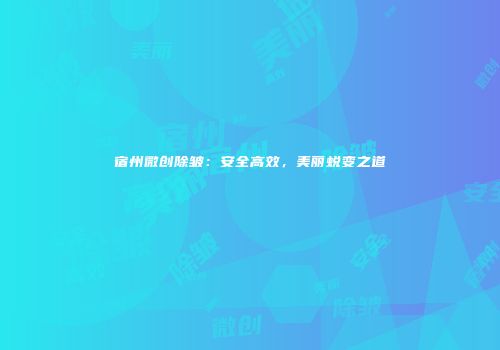 宿州微创除皱：安全高效，美丽蜕变之道