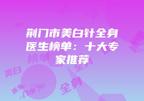 荆门市美白针全身医生榜单：十大专家推荐