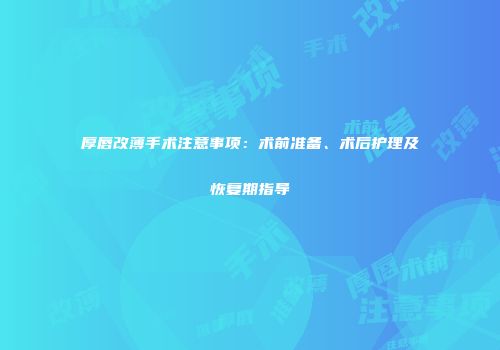 厚唇改薄手术注意事项：术前准备、术后护理及恢复期指导