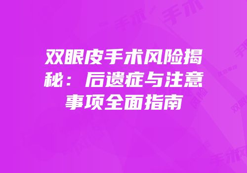 双眼皮手术风险揭秘：后遗症与注意事项全面指南