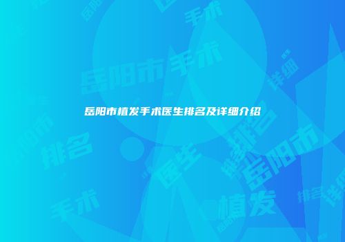 岳阳市植发手术医生排名及详细介绍