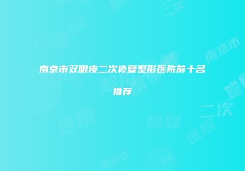 南京市双眼皮二次修复整形医院前十名推荐